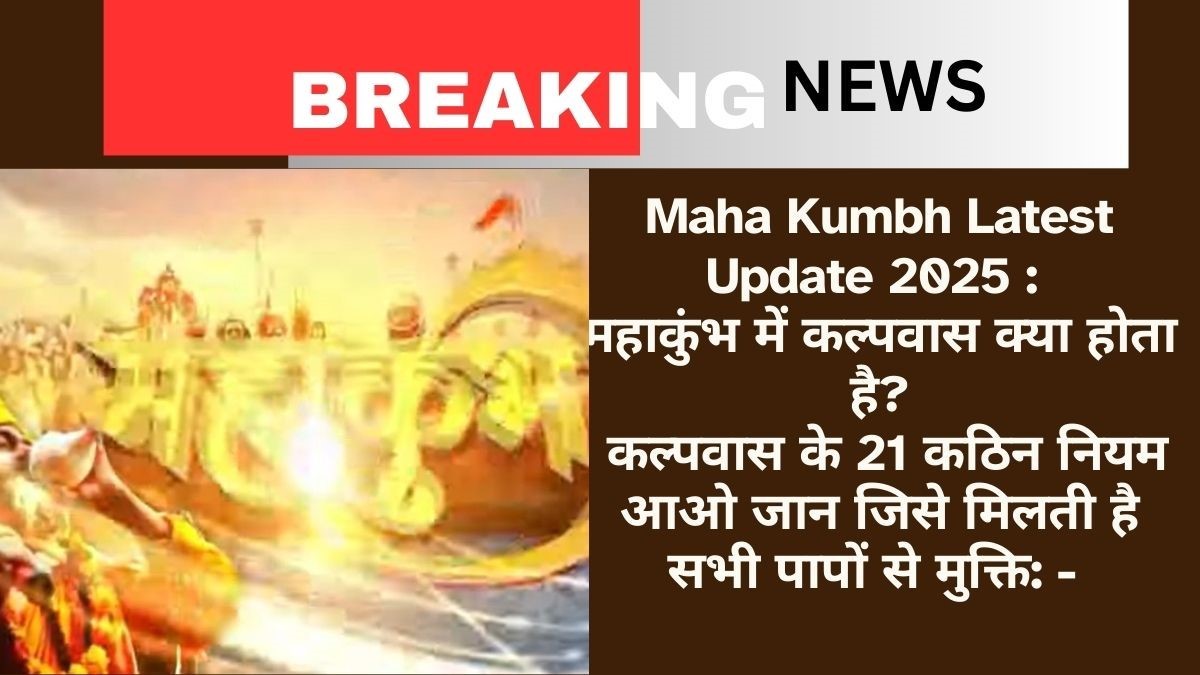 Maha Kumbh Latest Update 2025 : महाकुंभ में कल्पवास क्या होता है कल्पवास के 21 कठिन नियम आओ जान जिसे मिलती है सभी पापों से मुक्ति: -